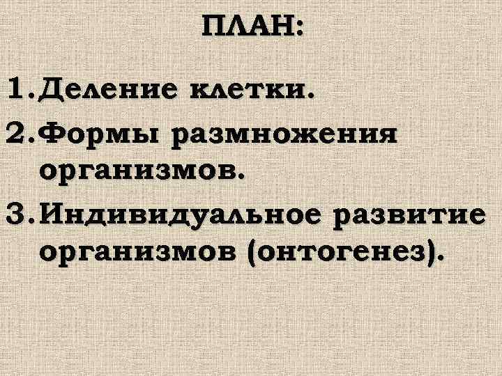  ПЛАН: 1. Деление клетки. 2. Формы размножения организмов. 3. Индивидуальное развитие организмов (онтогенез).