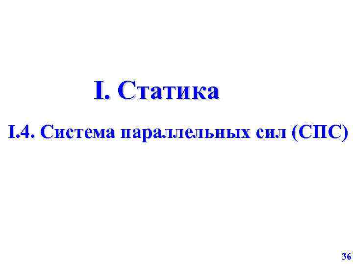 I. Статика I. 4. Система параллельных сил (СПС) 36 