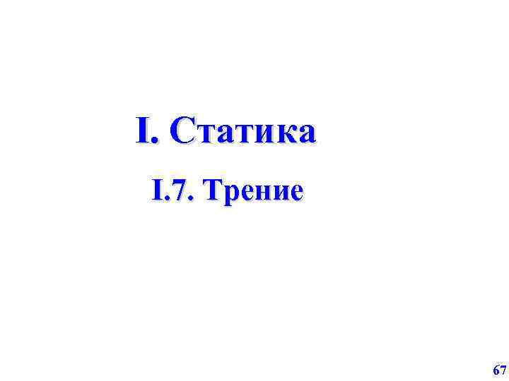 I. Статика I. 7. Трение 67 