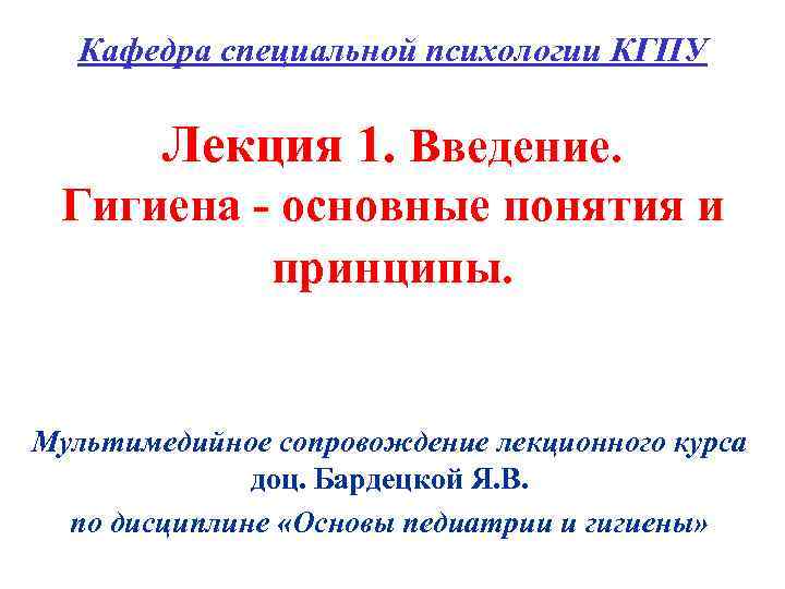 Кафедра специальной психологии КГПУ Лекция 1. Введение. Гигиена - основные понятия и принципы. Мультимедийное