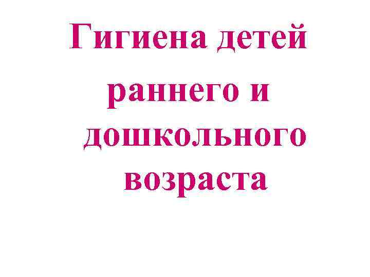 Гигиена детей раннего и дошкольного возраста 