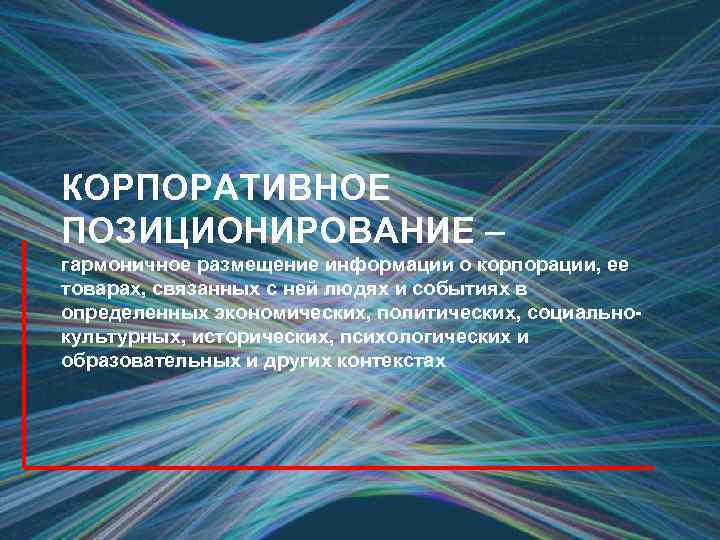 КОРПОРАТИВНОЕ ПОЗИЦИОНИРОВАНИЕ – гармоничное размещение информации о корпорации, ее товарах, связанных с ней людях