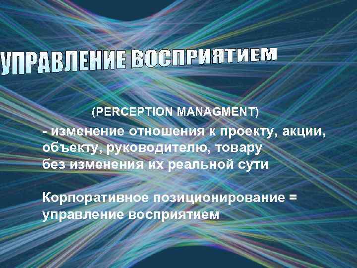 (PERCEPTION MANAGMENT) - изменение отношения к проекту, акции, объекту, руководителю, товару без изменения их