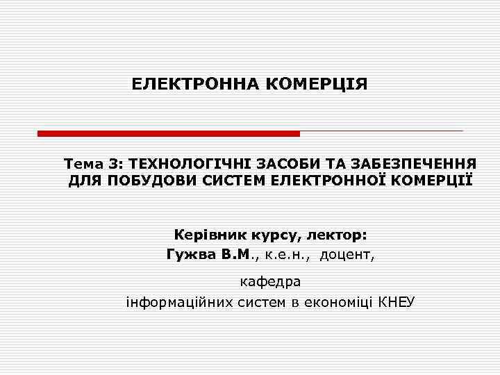 ЕЛЕКТРОННА КОМЕРЦІЯ Тема 3: ТЕХНОЛОГІЧНІ ЗАСОБИ ТА ЗАБЕЗПЕЧЕННЯ ДЛЯ ПОБУДОВИ СИСТЕМ ЕЛЕКТРОННОЇ КОМЕРЦІЇ Керівник