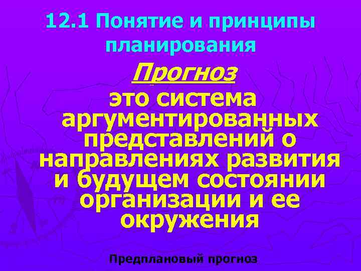 12. 1 Понятие и принципы планирования Прогноз это система аргументированных представлений о направлениях развития