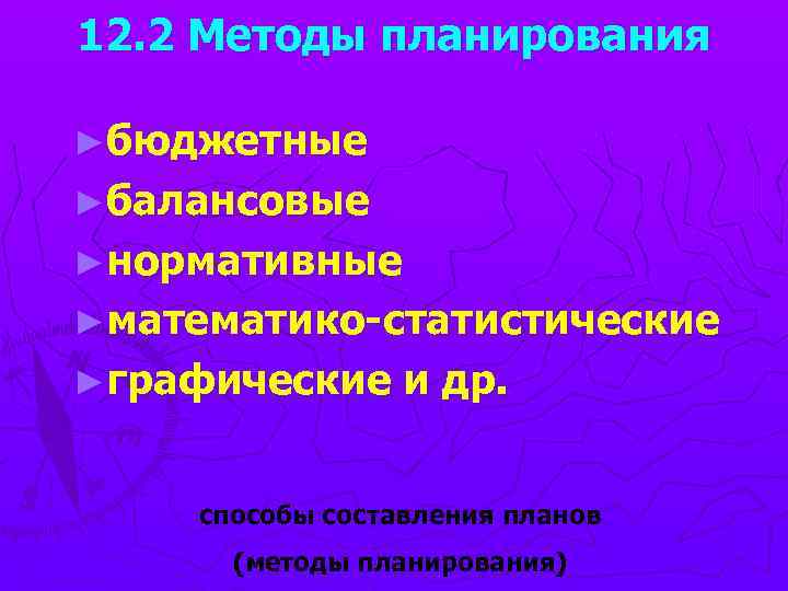12. 2 Методы планирования ►бюджетные ►балансовые ►нормативные ►математико-статистические ►графические и др. способы составления планов