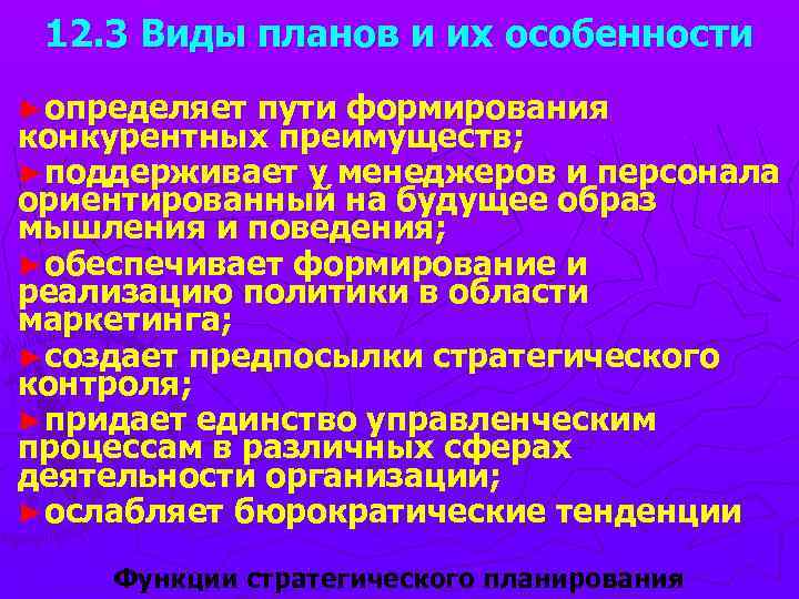 12. 3 Виды планов и их особенности ►определяет пути формирования конкурентных преимуществ; ►поддерживает у