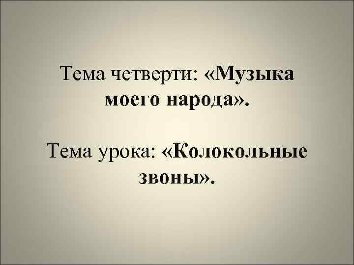 Тема четверти: «Музыка моего народа» . Тема урока: «Колокольные звоны» . 