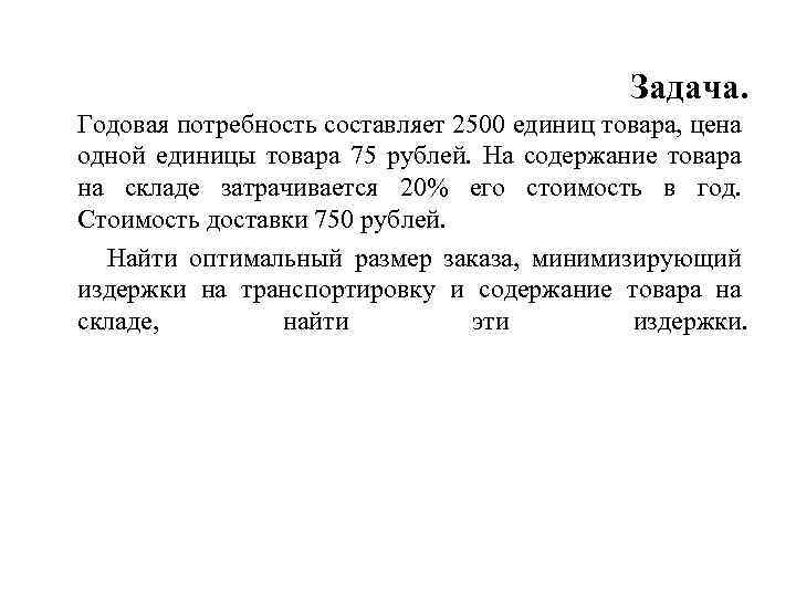 Задача. Годовая потребность составляет 2500 единиц товара, цена одной единицы товара 75 рублей. На