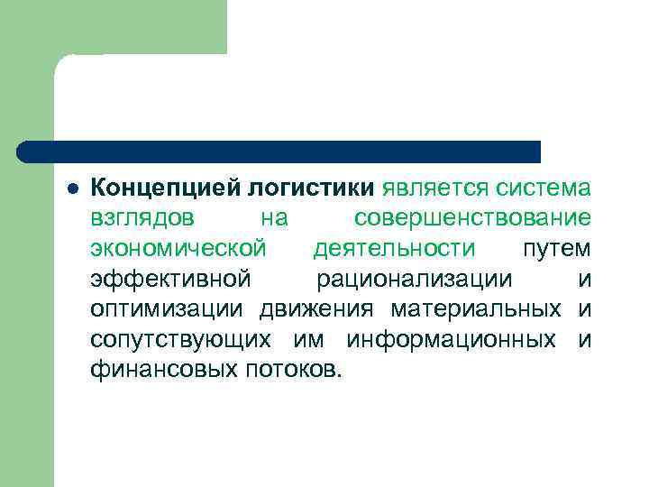 l Концепцией логистики является система взглядов на совершенствование экономической деятельности путем эффективной рационализации и