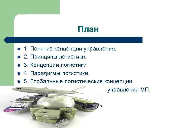План l l l 1. Понятие концепции управления. 2. Принципы логистики. 3. Концепции логистики.