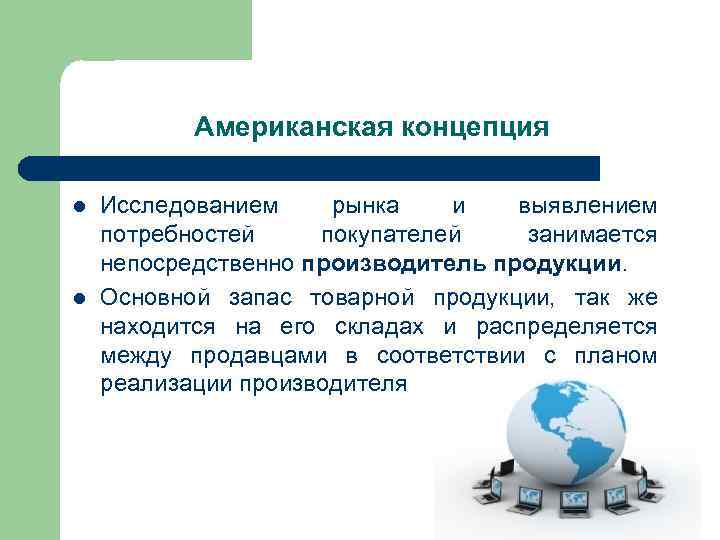 Американская концепция l l Исследованием рынка и выявлением потребностей покупателей занимается непосредственно производитель продукции.