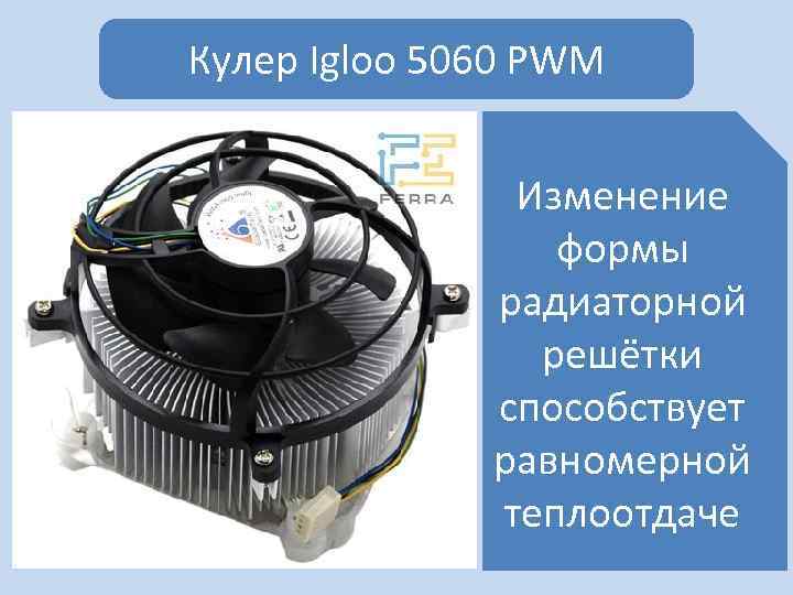 Кулер Igloo 5060 PWM Изменение формы радиаторной решётки способствует равномерной теплоотдаче 