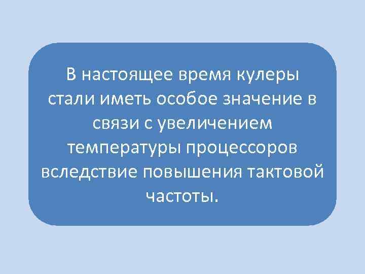 В настоящее время кулеры стали иметь особое значение в связи с увеличением температуры процессоров