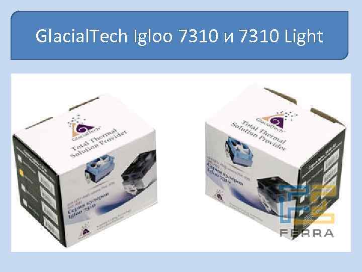 Glacial. Tech Igloo 7310 и 7310 Light 