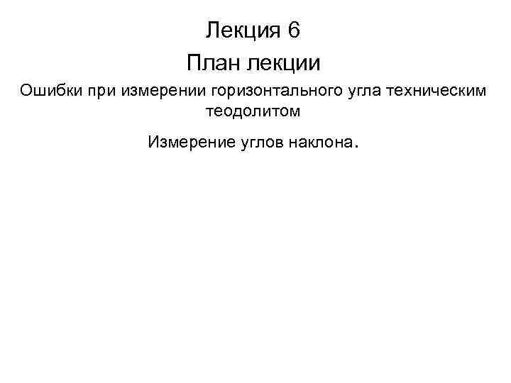 Лекция 6 План лекции Ошибки при измерении горизонтального угла техническим теодолитом Измерение углов наклона.
