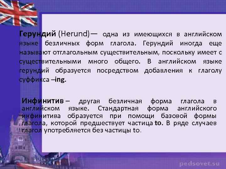 Герундий (Herund)— одна из имеющихся в английском языке безличных форм глагола. Герундий иногда еще