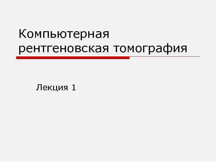 Компьютерная рентгеновская томография Лекция 1 Компьютерная рентгеновская томография Лекция 1