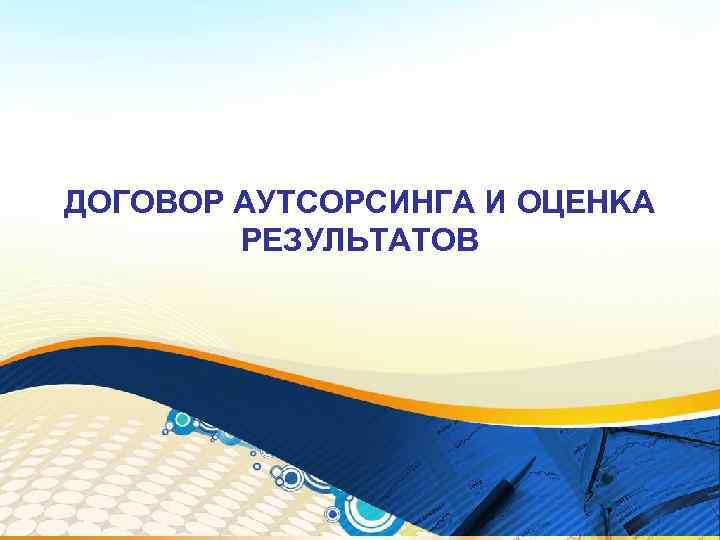 ДОГОВОР АУТСОРСИНГА И OЦEHKA РЕЗУЛЬТАТОВ 