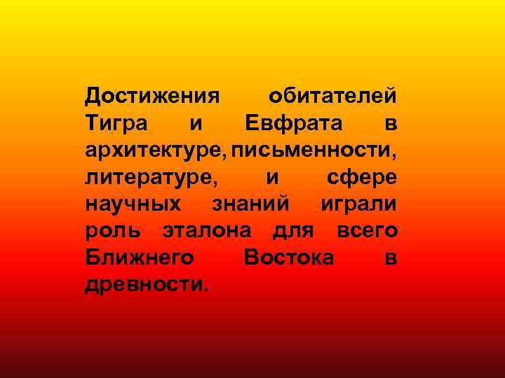 Достижения обитателей Тигра и Евфрата в архитектуре, письменности, литературе, и сфере научных знаний играли