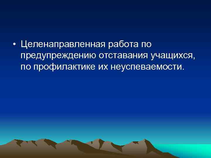  • Целенаправленная работа по предупреждению отставания учащихся, по профилактике их неуспеваемости. 