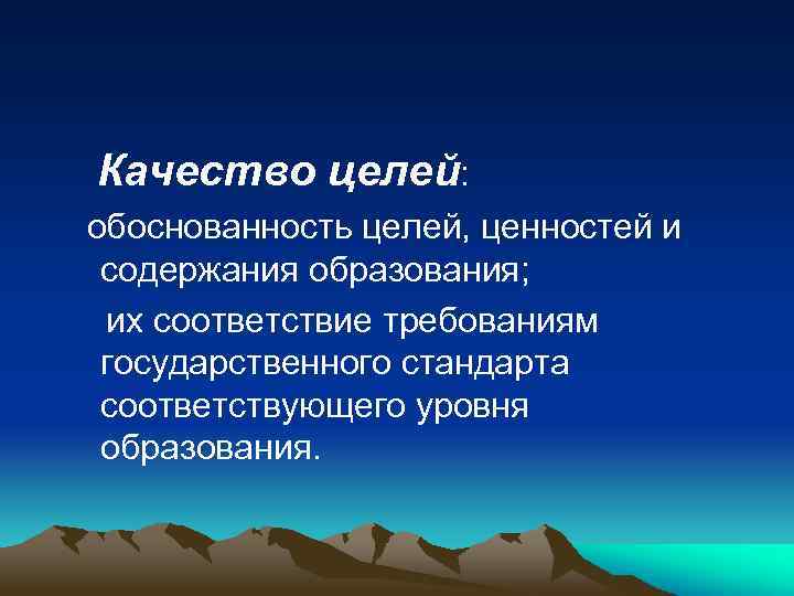 Качество целей: обоснованность целей, ценностей и содержания образования; их соответствие требованиям государственного стандарта соответствующего