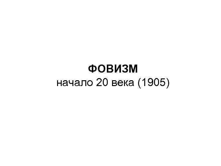 ФОВИЗМ начало 20 века (1905) 