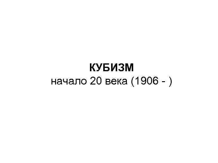 КУБИЗМ начало 20 века (1906 - ) 
