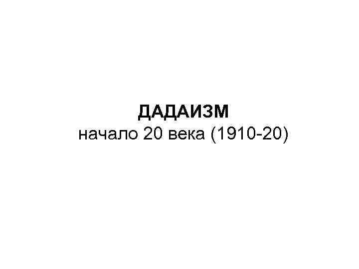 ДАДАИЗМ начало 20 века (1910 -20) 