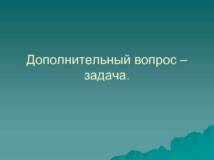 Дополнительный вопрос – задача. 