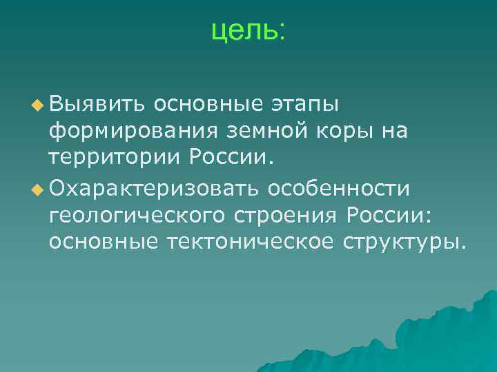 цель: u Выявить основные этапы формирования земной коры на территории России. u Охарактеризовать особенности