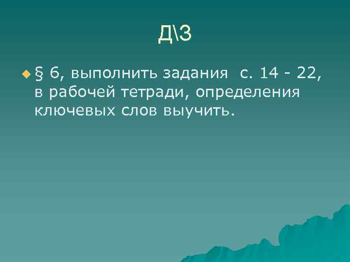 ДЗ u§ 6, выполнить задания с. 14 - 22, в рабочей тетради, определения ключевых