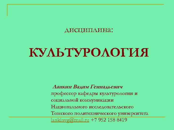 дисциплина: КУЛЬТУРОЛОГИЯ Ланкин Вадим Геннадьевич профессор кафедры культурологии и социальной коммуникации Национального исследовательского Томского
