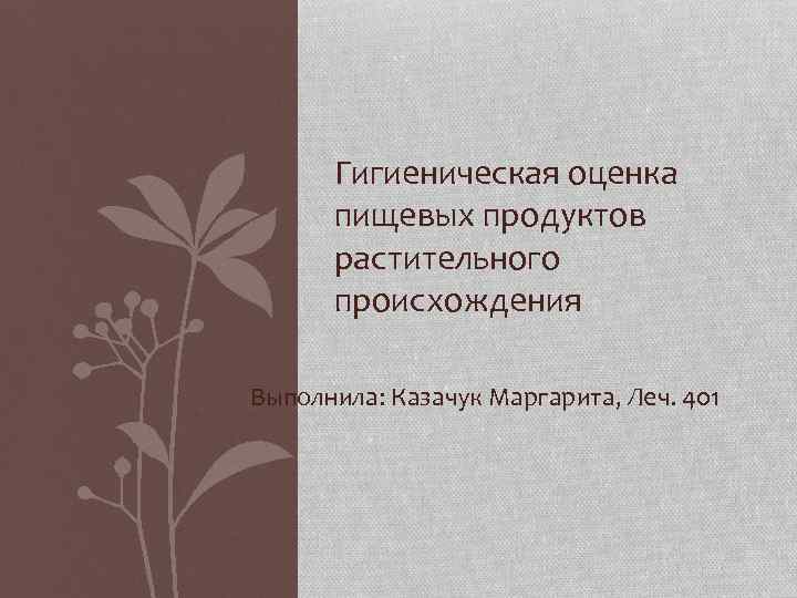 Гигиеническая оценка пищевых продуктов растительного происхождения Выполнила: Казачук Маргарита, Леч. 401 
