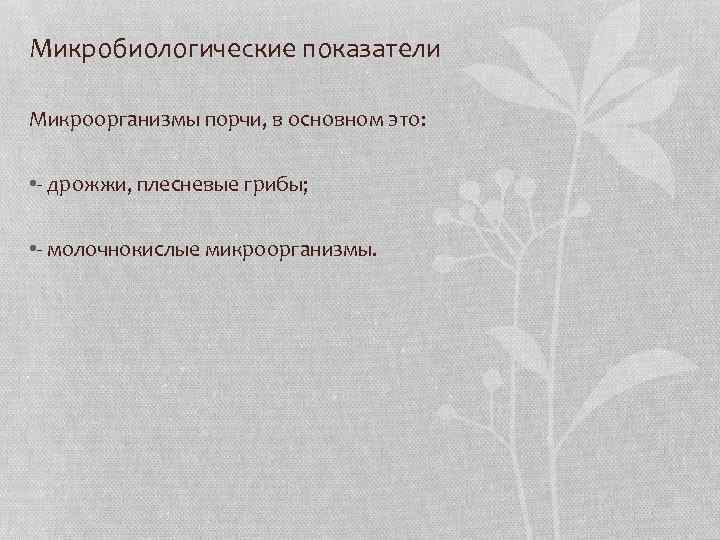 Микробиологические показатели Микроорганизмы порчи, в основном это: • - дрожжи, плесневые грибы; • -