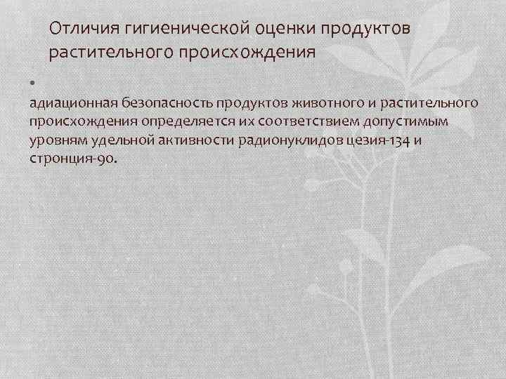 Отличия гигиенической оценки продуктов растительного происхождения • адиационная безопасность продуктов животного и растительного происхождения