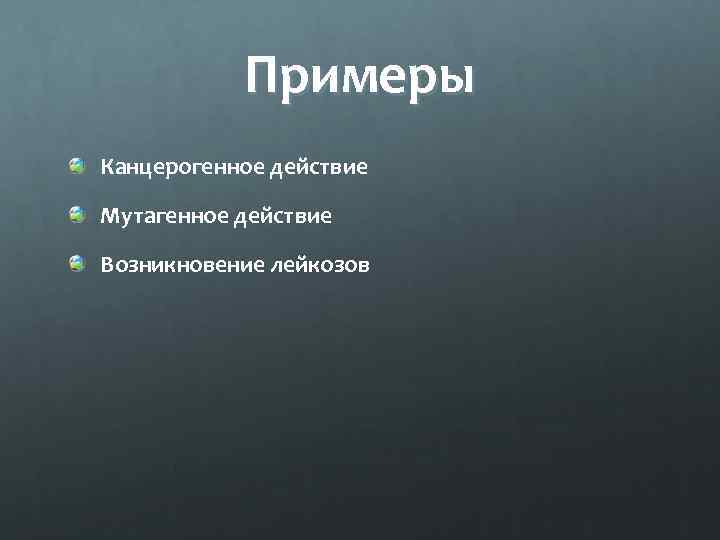 Примеры Канцерогенное действие Мутагенное действие Возникновение лейкозов 