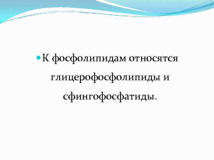  К фосфолипидам относятся глицерофосфолипиды и сфингофосфатиды. 