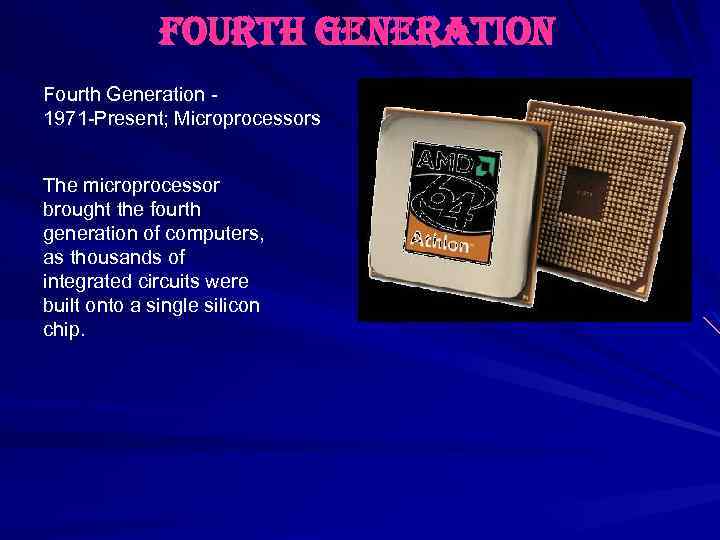 fourth generation Fourth Generation 1971 -Present; Microprocessors The microprocessor brought the fourth generation of