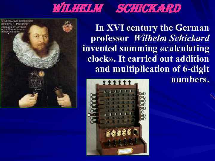 Wilhelm Schickard In XVI century the German professor Wilhelm Schickard invented summing «calculating clock»