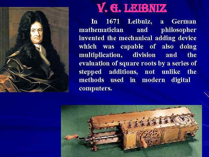 v. g. leibniz In 1671 Leibniz, a German mathematician and philosopher invented the mechanical