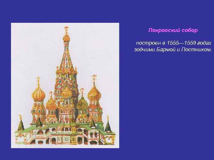 Покровский собор построен в 1555— 1559 годах зодчими Бармой и Постником. 