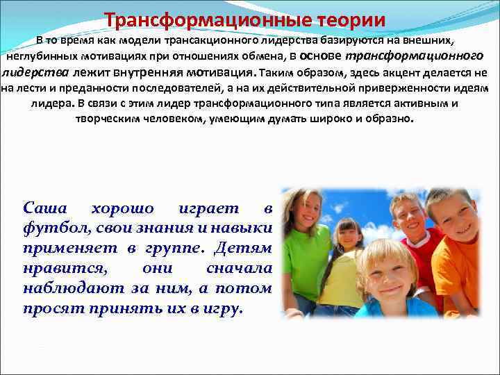 Трансформационные теории В то время как модели трансакционного лидерства базируются на внешних, неглубинных мотивациях