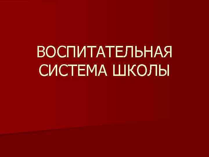ВОСПИТАТЕЛЬНАЯ СИСТЕМА ШКОЛЫ 