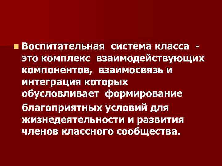 n Воспитательная система класса - это комплекс взаимодействующих компонентов, взаимосвязь и интеграция которых обусловливает