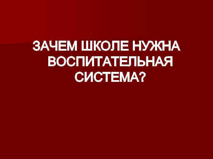 ЗАЧЕМ ШКОЛЕ НУЖНА ВОСПИТАТЕЛЬНАЯ СИСТЕМА? 