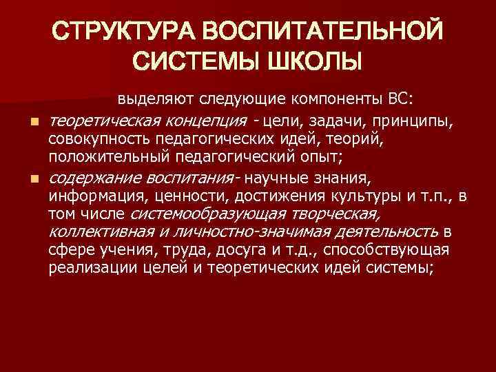 СТРУКТУРА ВОСПИТАТЕЛЬНОЙ СИСТЕМЫ ШКОЛЫ выделяют следующие компоненты ВС: n теоретическая концепция - цели, задачи,