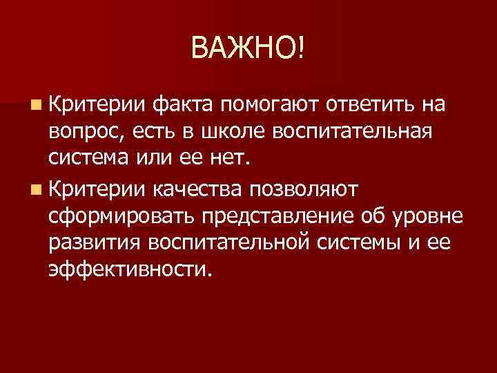 ВАЖНО! n Критерии факта помогают ответить на вопрос, есть в школе воспитательная система или