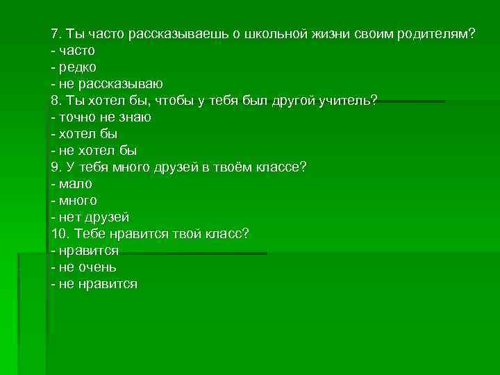 7. Ты часто рассказываешь о школьной жизни своим родителям? - часто - редко -