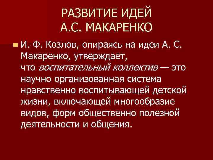 РАЗВИТИЕ ИДЕЙ А. С. МАКАРЕНКО n И. Ф. Козлов, опираясь на идеи А. С.